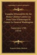 Complot D'Arnold Et De Sir Henry Clinton Contre Les Etats-Unis D'Amerique Et Contre Le General Washington: Septembre 1780 (1816)