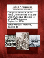 Complot D'Arnold Et de Sir Henry Clinton Contre Les Etats-Unis D'Amerique Et Contre Le General Washington, Septembre 1780.