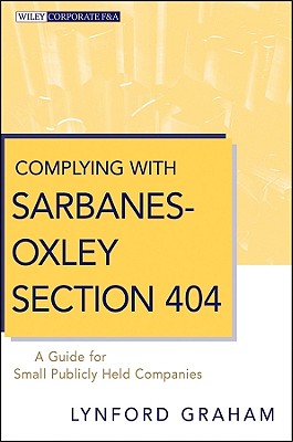 Complying with Sarbanes-Oxley Section 404: A Guide for Small Publicly Held Companies - Graham, Lynford
