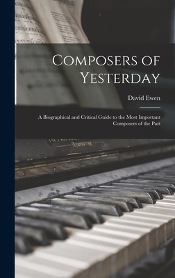 Composers of Yesterday; a Biographical and Critical Guide to the Most Important Composers of the Past - Ewen, David 1907- Comp (Creator)