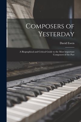 Composers of Yesterday; a Biographical and Critical Guide to the Most Important Composers of the Past - Ewen, David 1907- Comp (Creator)