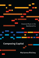 Composing Capital: Classical Music in the Neoliberal Era