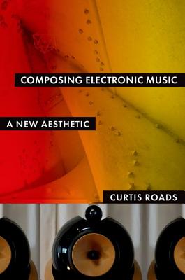 Composing Electronic Music: A New Aesthetic - Roads, Curtis