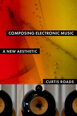 Composing Electronic Music: A New Aesthetic - Roads, Curtis