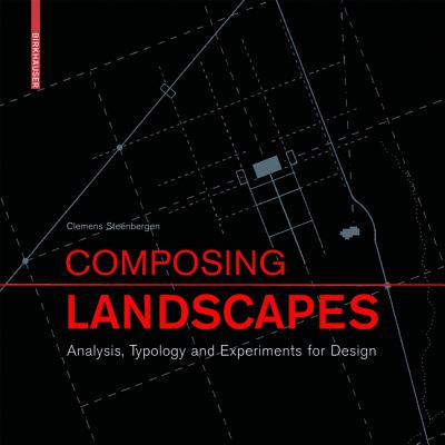 Composing Landscapes: Analysis, Typology and Experiments for Design - Steenbergen, Clemens, and Meeks, Sabine (Contributions by), and Nijhuis, Steffen (Contributions by)