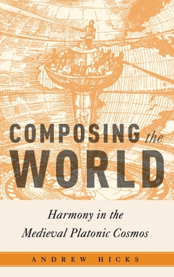 Composing the World: Harmony in the Medieval Platonic Cosmos - Hicks, Andrew