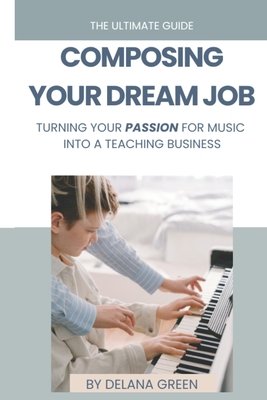 Composing Your Dream Job: Turning your passion for music into a career - Music, Greenhouse, and Green, Delana