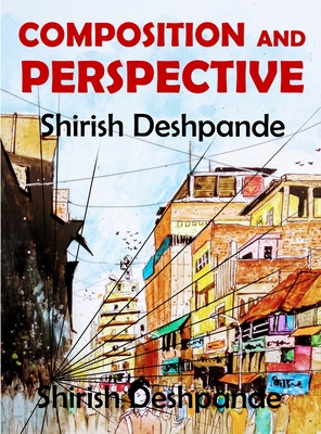 Composition and Perspective: A simple, yet powerful guide to draw stunning, expressive sketches - Deshpande, Shirish