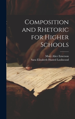 Composition and Rhetoric for Higher Schools - Lockwood, Sara Elizabeth Husted, and Emerson, Mary Alice