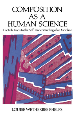 Composition as a Human Science: Contributions to the Self-Understanding of a Discipline - Philps, Louise W, and Phelps, Louise W