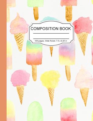 Composition Book: Tasty Ice Cream Cones and Ice Pops Wide Ruled Paper Lined Notebook Journal for Teens Kids Students Back to School 7.5 x 9.25 in. 100 Pages - Notebooks, Cute Kawaii