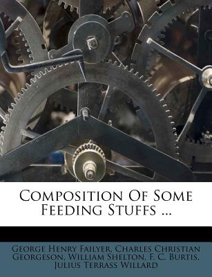 Composition of Some Feeding Stuffs ... - Failyer, George Henry, and Charles Christian Georgeson (Creator), and Shelton, William