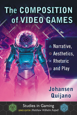Composition of Video Games: Narrative, Aesthetics, Rhetoric and Play - Quijano, Johansen, and Kapell, Matthew Wilhelm (Editor)