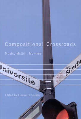 Compositional Crossroads: Music, McGill, Montreal - Stubley, Eleanor V (Editor)