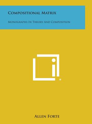 Compositional Matrix: Monographs in Theory and Composition - Forte, Allen, Mr.