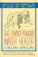 Compost-Powered Water Heater: How to Heat Your Water, Greenhouse, or Building with Only Compost