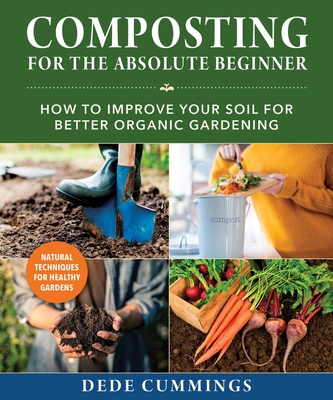 Composting for the Absolute Beginner: How to Improve Your Soil for Better Organic Gardening - Cummings, Dede