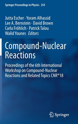 Compound-Nuclear Reactions: Proceedings of the 6th International Workshop on Compound-Nuclear Reactions and Related Topics Cnr*18 - Escher, Jutta (Editor), and Alhassid, Yoram (Editor), and Bernstein, Lee A (Editor)