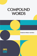 Compound Words: A Study Of The Principles Of Compounding, The Components Of Compounds, And The Use Of The Hyphen
