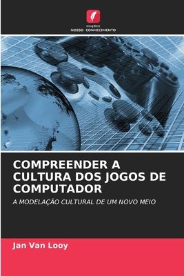 Compreender a Cultura DOS Jogos de Computador - Van Looy, Jan