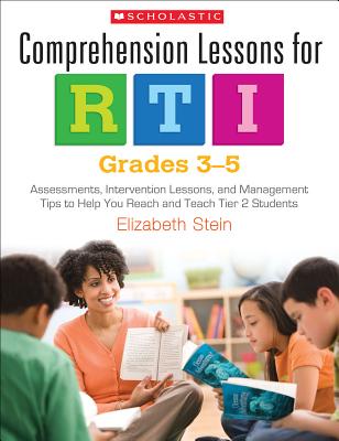 Comprehension Lessons for Rti: Grades 3-5: Assessments, Intervention Lessons, and Management Tips to Help You Reach and Teach Tier 2 Students - Stein, Elizabeth