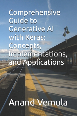 Comprehensive Guide to Generative AI with Keras: Concepts, Implementations, and Applications - Vemula, Anand
