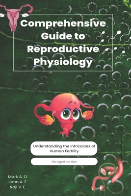 Comprehensive Guide to Reproductive Physiology: Understanding the Intricacies of Human Fertility - Vivian, Raji, and Andrew, John, and Aquino, Mark