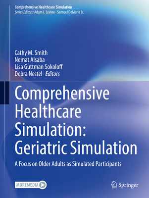 Comprehensive Healthcare Simulation: Geriatric Simulation: A Focus on Older Adults as Simulated Participants - Smith, Cathy M. (Editor), and Alsaba, Nemat (Editor), and Sokoloff, Lisa Guttman (Editor)