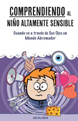 Comprendiendo Al Nio Altamente Sensible: Cuando Ve a Trav?s de Sus Ojos Un Mundo Abrumador - Aron, Elaine N (Foreword by), and Williamson, Jamie