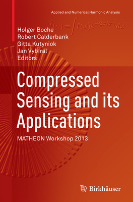 Compressed Sensing and Its Applications: Matheon Workshop 2013 - Boche, Holger (Editor), and Calderbank, Robert (Editor), and Kutyniok, Gitta (Editor)