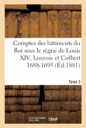 Comptes Des B?timents Du Roi Sous Le R?gne de Louis XIV. Tome 3: Louvois Et Colbert de Villacerf, 1688-1695