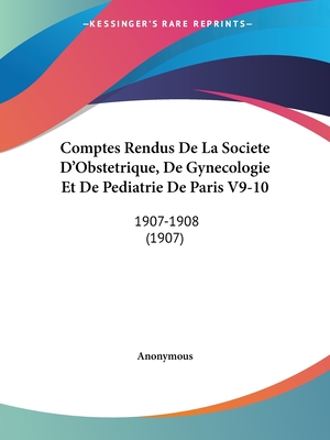 Comptes Rendus De La Societe D'Obstetrique, De Gynecologie Et De Pediatrie De Paris V9-10: 1907-1908 (1907) - Anonymous