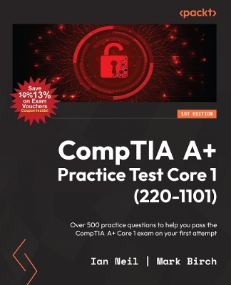 CompTIA A+ Practice Test Core 1 (220-1101): Over 500 practice questions to help you pass the CompTIA A+ Core 1 exam on your first attempt - Neil, Ian, and Birch, Mark