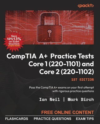CompTIA A+ Practice Tests Core 1 (220-1101) and Core 2 (220-1102): Pass the CompTIA A+ exams on your first attempt with rigorous practice questions - Neil, Ian, and Birch, Mark