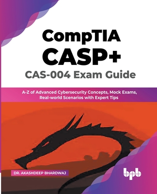 CompTIA CASP+ CAS-004 Exam Guide: A-Z of Advanced Cybersecurity Concepts, Mock Exams, Real-world Scenarios with Expert Tips (English Edition) - Bhardwaj, Akashdeep, Dr.