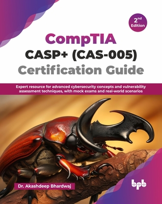 CompTIA CASP+ (CAS-005) Certification Guide: Expert resource for advanced cybersecurity concepts and vulnerability assessment techniques, with mock exams and real-world scenarios - 2nd Edition - Bhardwaj, Akashdeep, Dr.