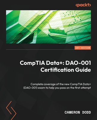 CompTIA Data+: DAO-001 Certification Guide: Complete coverage of the new CompTIA Data+ (DAO-001) exam to help you pass on the first attempt - Dodd, Cameron