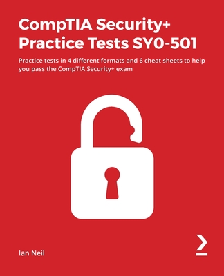 CompTIA Security+ Practice Tests SY0-501: Practice tests in 4 different formats and 6 cheat sheets to help you pass the CompTIA Security+ exam - Neil, Ian