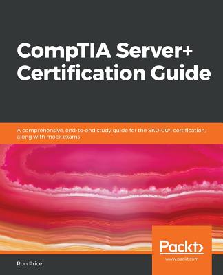 CompTIA Server+ Certification Guide: A comprehensive, end-to-end study guide for the SK0-004 certification, along with mock exams - Price, Ron