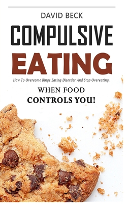 Compulsive Eating: Food Addiction That Controls You. - How to overcome binge eating disorder and stop emotional hunger attacks right now. Intuitive recovery method. - Beck, David