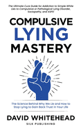 Compulsive Lying Mastery: The Science Behind Why We Lie and How to Stop Lying to Gain Back Trust in Your Life: Cure Guide for White Lies, Compulsive or Pathological Lying Disorder, Sociopathy and ASPD