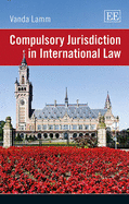 Compulsory Jurisdiction in International Law - Lamm, Vanda