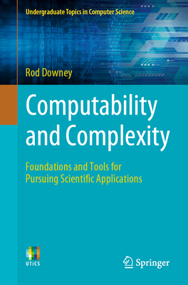 Computability and Complexity: Foundations and Tools for Pursuing Scientific Applications - Downey, Rod