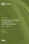Computational Algebra, Coding Theory and Cryptography: Theory and Applications