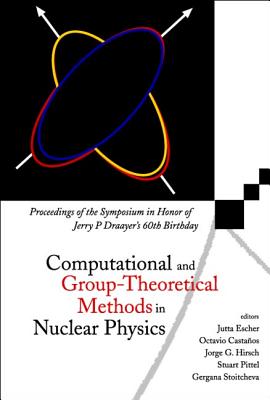 Computational and Group-Theoretical Methods in Nuclear Physics, Proceedings of the Symposium in Honor of Jerry P Draayer's 60th Birthday - Hirsch, Jorge G (Editor), and Escher, Jutta E (Editor), and Castanos, Octavio (Editor)