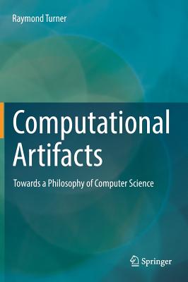 Computational Artifacts: Towards a Philosophy of Computer Science - Turner, Raymond