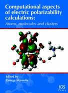 Computational Aspects of Electric Polarizability Calculations: Atoms, Molecules and Clusters - Maroulis, George (Editor)