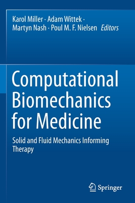 Computational Biomechanics for Medicine: Solid and Fluid Mechanics Informing Therapy - Miller, Karol (Editor), and Wittek, Adam (Editor), and Nash, Martyn (Editor)