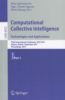 Computational Collective Intelligence, Part 1: Technologies and Applications: Third International Conference, ICCCI 2011, Gdynia, Poland, September 21-23, 2011, Proceedings, Part I - Jedrzejowicz, Piotr (Editor), and Nguyen, Ngoc-Thanh (Editor), and Hoang, Kiem (Editor)