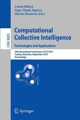 Computational Collective Intelligence. Technologies and Applications: 5th International Conference, ICCCI 2013, Craiova, Romania, September 11-13, 2013, Proceedings - Badica, Costin (Editor), and Nguyen, Ngoc Thanh (Editor), and Brezovan, Marius (Editor)